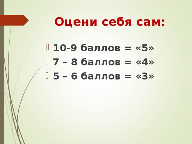 Оцени себя сам: 10-9 баллов = «5» 7 – 8 баллов = «4» 5 – 6 баллов = «3» 