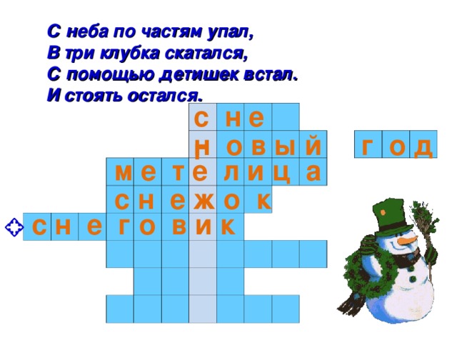 С неба по частям упал, В три клубка скатался, С помощью детишек встал. И стоять остался. с н е г                                                                                                                                                                           н о в ы й г о д м е т е л и ц а с н е ж о к с н е г о в и к 