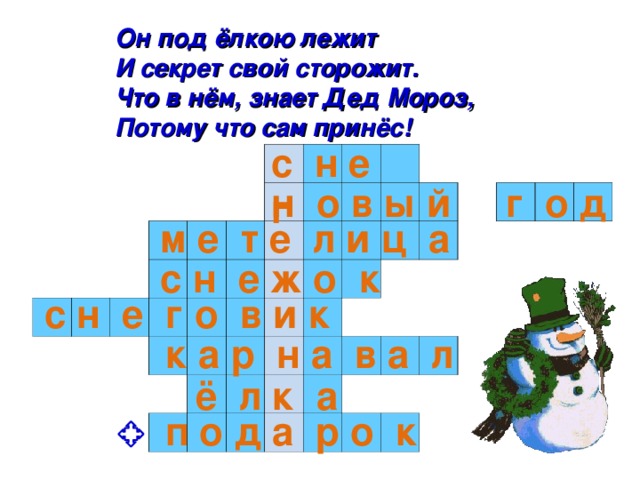 Он под ёлкою лежит И секрет свой сторожит. Что в нём, знает Дед Мороз, Потому что сам принёс!  с н е г                                                                                                                                                                           н о в ы й г о д м е т е л и ц а с н е ж о к с н е г о в и к к а р н а в а л ё л к а п о д а р о к 