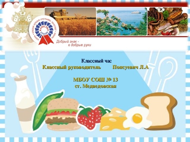    Классный руководитель Попсуевич Л.А   МБОУ СОШ № 13  ст. Медведовская    Классный час 