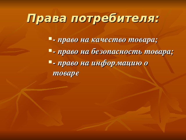 Права потребителя: - право на качество товара; - право на безопасность товара; - право на информацию о товаре  - право на качество товара; - право на безопасность товара; - право на информацию о товаре  - право на качество товара; - право на безопасность товара; - право на информацию о товаре  - право на качество товара; - право на безопасность товара; - право на информацию о товаре  - право на качество товара; - право на безопасность товара; - право на информацию о товаре  