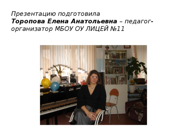 Презентацию подготовила  Торопова Елена Анатольевна – педагог-организатор МБОУ ОУ ЛИЦЕЙ №11 