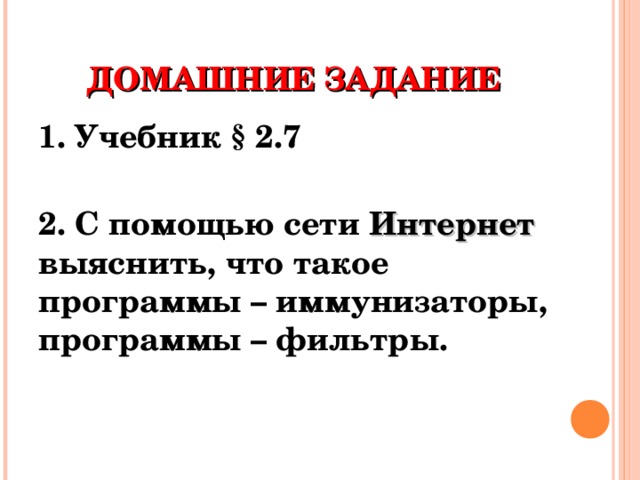 ДОМАШНИЕ ЗАДАНИЕ 1. Учебник § 2.7  2. С помощью сети Интернет выяснить, что такое программы – иммунизаторы, программы – фильтры. 