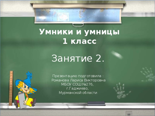 Умники и умницы  1 класс Занятие 2. Презентацию подготовила :  Романова Лариса Викторовна МБОУ СОШ №276, г.Гаджиево, Мурманской области 