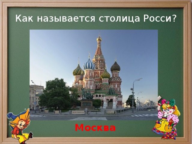 Как называется столица Росси? Москва 