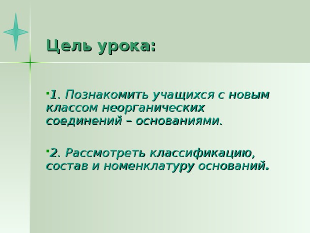 Цель урока: 1. Познакомить учащихся с новым классом неорганических соединений – основаниями.  2. Рассмотреть классификацию, состав и номенклатуру оснований .   