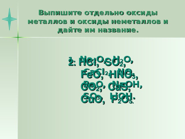 Выпишите отдельно оксиды металлов и оксиды неметаллов и дайте им название. Na 2 O,  H 2 O,  CaCl 2 ,  NO,  BaO,  NaOH,  SO 3 ,  LiOH.  2. HCl,  SO 2 , FeO,  HNO 3 , CO 2 ,  CaS, CuO , P 2 O 5 .  