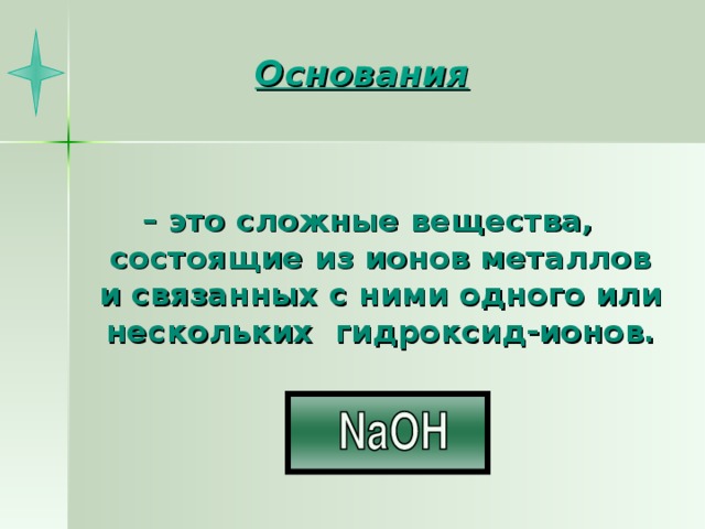 Основания    – это сложные вещества, состоящие из ионов металлов и связанных с ними одного или нескольких гидроксид-ионов.  