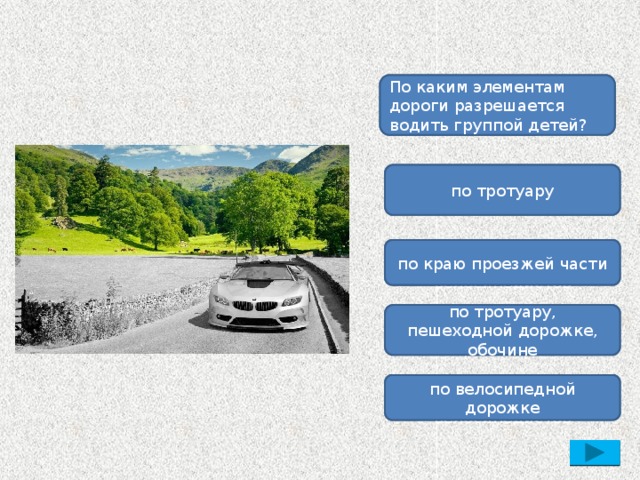 Пешеходная дорожка предназначена: По каким элементам дороги разрешается водить группой детей? для перехода проезжей части дороги по тротуару для движения пешеходов и велосипедистов по краю проезжей части для ожидания общественного транспорта по тротуару, пешеходной дорожке, обочине для движения пешеходов и велосипедистов по велосипедной дорожке 