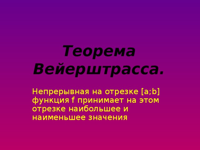 Теорема Вейерштрасса. Непрерывная на отрезке [a;b] функция f принимает на этом отрезке наибольшее и наименьшее значения 