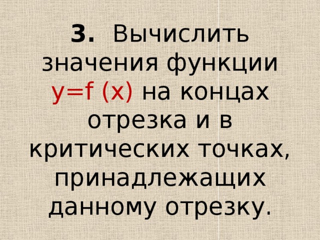 3. Вычислить значения функции y=f (x) на концах отрезка и в критических точках, принадлежащих данному отрезку. 