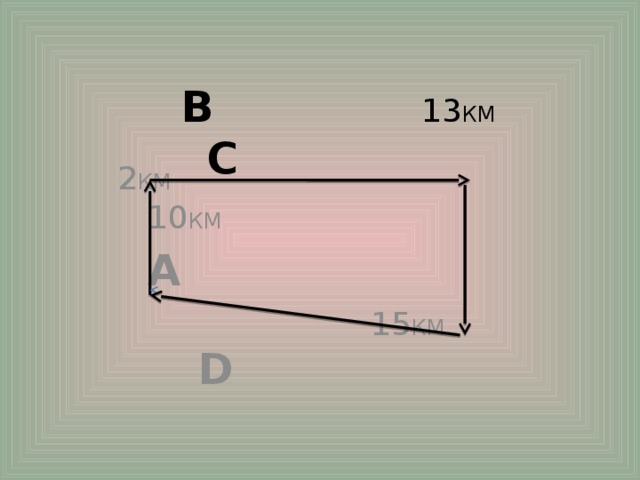  B 13 КМ  C  2 КМ 10 КМ   A  15 КМ  D 