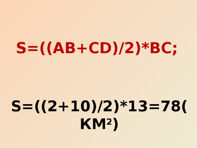 S=((AB+CD)/2)*BC; S=((2+10 )/ 2)*13=78(Км 2 ) 