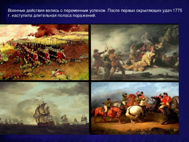 Военные действия велись с переменным успехом. После первых окрыляющих удач 1775 г. наступила длительная полоса поражений.   