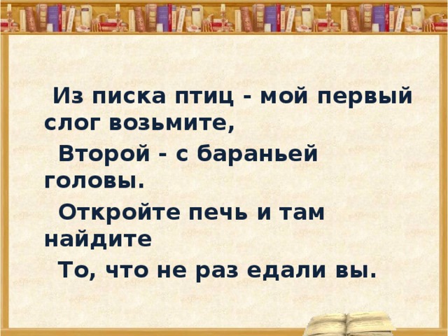 С вторым ответом. Из писка птиц мой первый слог. В начале октября ищи слог первый мой в начале ноября ищи второй. Птиц мой первый слог возьмите второй с бараньей головы. Из писка птиц мой первый слог возьмите.