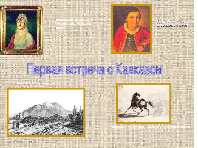 Елизавета Алексеевна Арсентьева, бабушка поэта  Миша Лермонтов в возрасте 6-8 лет Рисунки М.Лермонтова Какие кони! Их шаг - словно медленный танец...  Горячеводск 