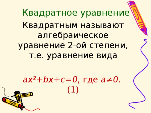 Квадратное уравнение Квадратным называют алгебраическое уравнение 2-ой степени, т.е. уравнение вида   ax ²+ bx + c =0 , где а≠0 . (1) 