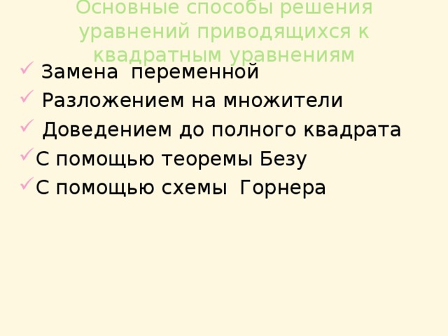 Основные способы решения уравнений приводящихся к квадратным уравнениям  Замена переменной  Разложением на множители  Доведением до полного квадрата С помощью теоремы Безу С помощью схемы Горнера 