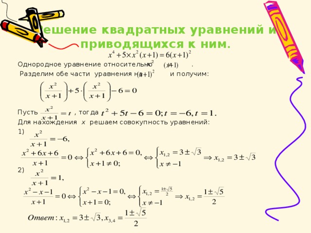   Решение квадратных уравнений и приводящихся к ним .   Однородное уравнение относительно    и .  Разделим обе части уравнения на и получим:   Пусть  , тогда Для нахождения x решаем совокупность уравнений: 1)      2)            