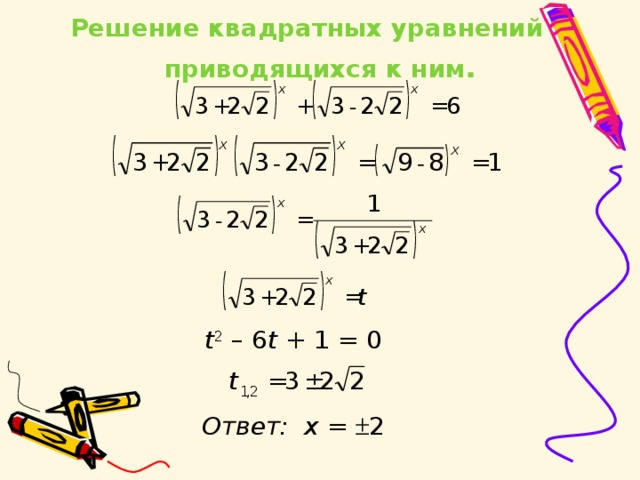 Решение квадратных уравнений и приводящихся к ним . t 2 – 6 t + 1 = 0 Ответ:  х =  2 