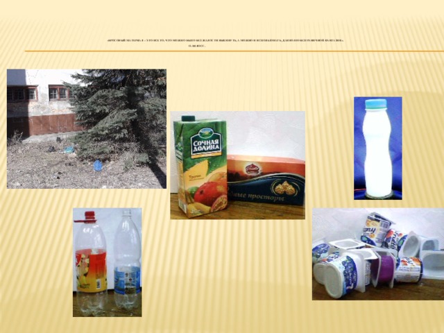     «Бросовый материал – это все то, что можно было без жалости выкинуть, а можно и использовать, дав волю безграничной фантазии».   О. Шлосс.     