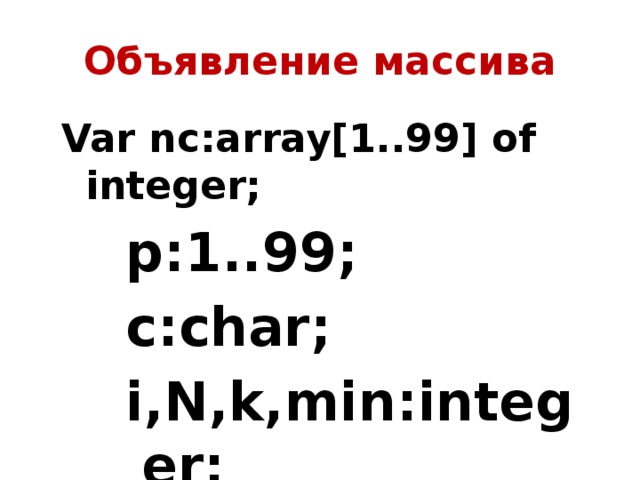 Объявление массива Var nc:array[1..99] of integer; p:1..99; с:char; i,N,k,min:integer; 