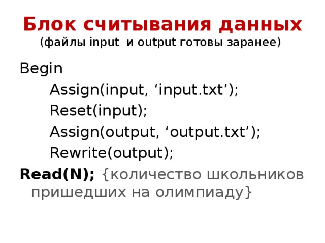 Блок считывания данных  (файлы input и output готовы заранее) Begin Assign(input, ‘input.txt’); Reset(input); Assign(output, ‘output.txt’); Rewrite(output); Read(N); {количество школьников пришедших на олимпиаду} 