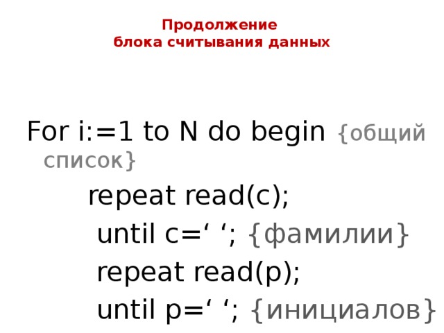 Продолжение  блока считывания данных   For i:=1 to N do begin {общий список}  repeat read(c);  until c=‘ ‘; {фамилии}  repeat read(p);  until p=‘ ‘; {инициалов} 