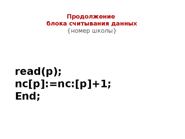 Продолжение  блока считывания данных  {номер школы} read(p); nc[p]:=nc:[p]+1; End; 