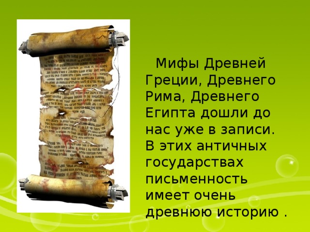  Мифы Древней Греции, Древнего Рима, Древнего Египта дошли до нас уже в записи. В этих античных государствах письменность имеет очень древнюю историю . 
