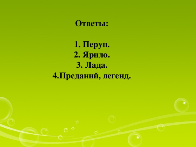Ответы:   1. Перун.  2. Ярило.  3. Лада.  4.Преданий, легенд. 