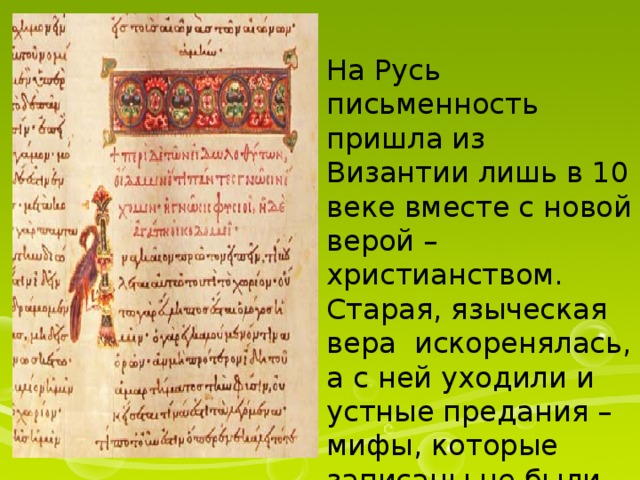 На Русь письменность пришла из Византии лишь в 10 веке вместе с новой верой – христианством. Старая, языческая вера искоренялась, а с ней уходили и устные предания – мифы, которые записаны не были. 