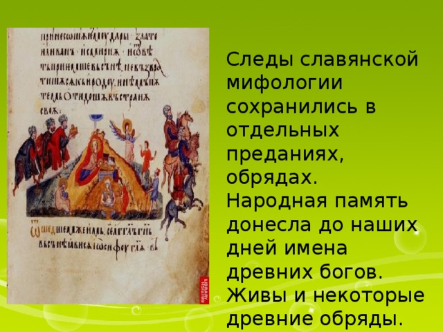 Следы славянской мифологии сохранились в отдельных преданиях, обрядах. Народная память донесла до наших дней имена древних богов. Живы и некоторые древние обряды. 