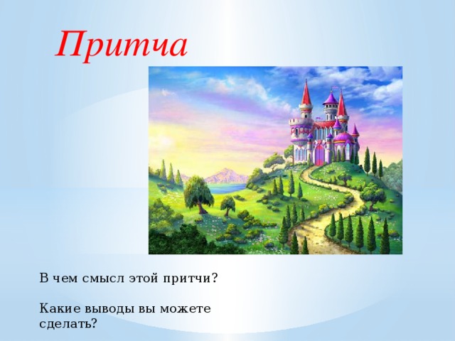     Притча     В чем смысл этой притчи? Какие выводы вы можете сделать? 