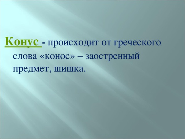 Конус - происходит от греческого слова «конос» – заостренный предмет, шишка. 