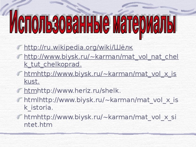 http://ru.wikipedia.org/wiki/Шёлк http://www.biysk.ru/~karman/mat_vol_nat_chelk_tut_chelkoprad. htmhttp://www.biysk.ru/~karman/mat_vol_x_iskust. htm http://www.heriz.ru/shelk. htmlhttp://www.biysk.ru/~karman/mat_vol_x_isk_istoria. htmhttp://www.biysk.ru/~karman/mat_vol_x_sintet.htm 
