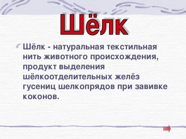 Шёлк - натуральная текстильная нить животного происхождения, продукт выделения шёлкоотделительных желёз гусениц шелкопрядов при завивке коконов.  