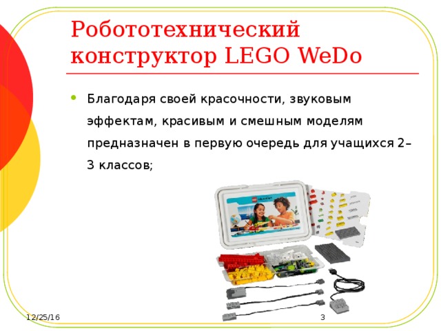 Робототехнический конструктор LEGO WeDo Благодаря своей красочности, звуковым эффектам, красивым и смешным моделям предназначен в первую очередь для учащихся 2–3 классов; 12/25/16  