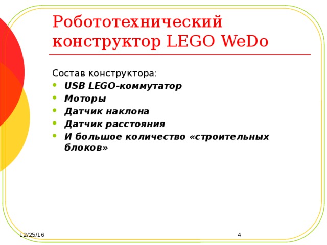 Робототехнический конструктор LEGO WeDo Состав конструктора: USB LEGO-коммутатор Моторы Датчик наклона Датчик расстояния И большое количество «строительных блоков»   12/25/16  