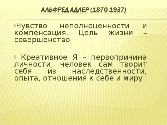Чувство неполноценности и компенсация. Цель жизни – совершенство  Креативное Я – первопричина личности, человек сам творит себя из наследственности, опыта, отношения к себе и миру    