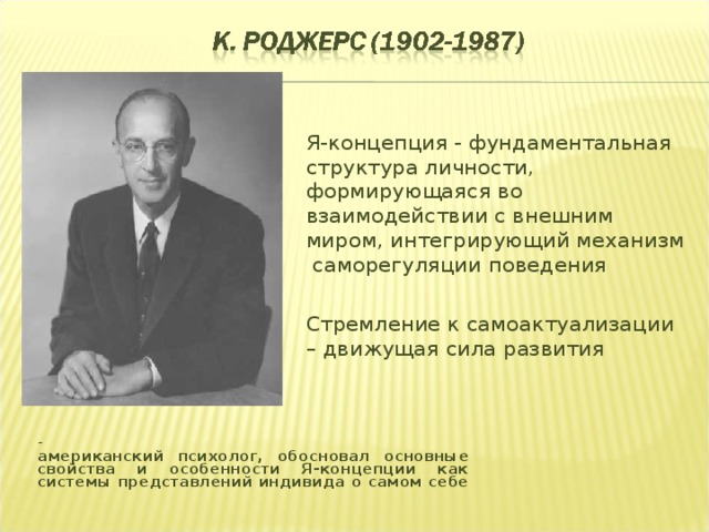 Я-концепция - фундаментальная структура личности, формирующаяся во взаимодействии с внешним миром, интегрирующий механизм саморегуляции поведения Стремление к самоактуализации – движущая сила развития – американский психолог, обосновал основные свойства и особенности Я-концепции как системы представлений индивида о самом себе  
