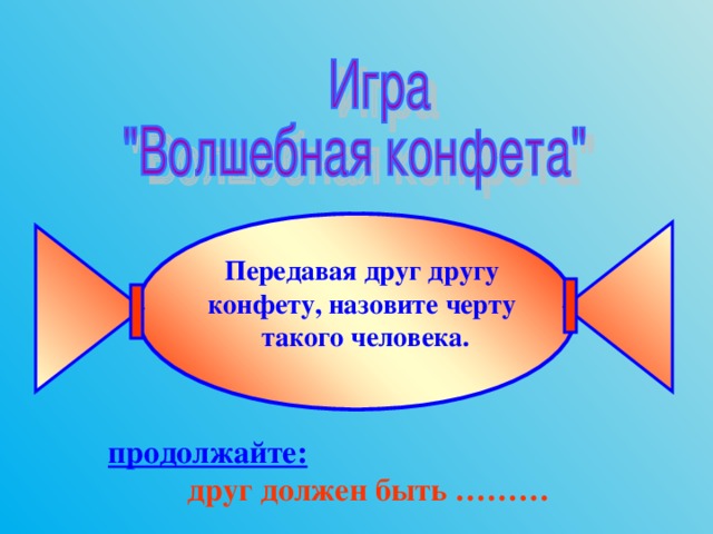 Передавая друг другу конфету, назовите черту такого человека. продолжайте:   друг должен быть ……… 