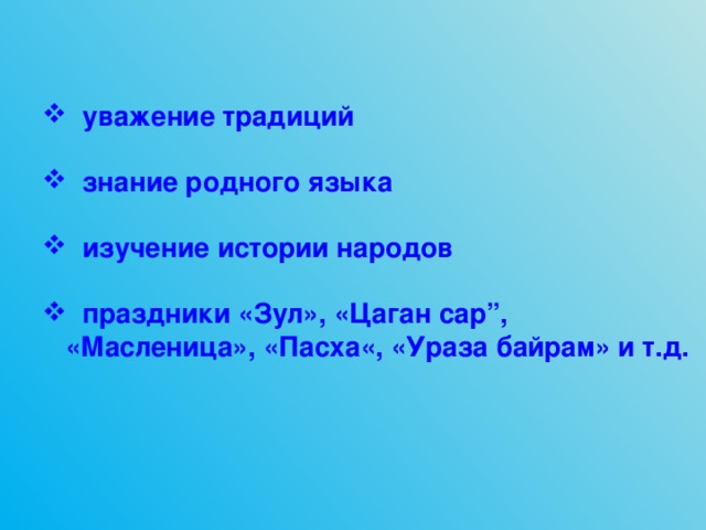  уважение традиций    знание родного языка    изучение истории народов    праздники «Зул», «Цаган сар”,  «Масленица», «Пасха«, «Ураза байрам» и т.д. 