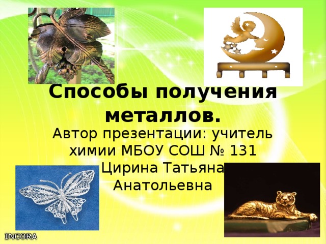Способы получения металлов. Автор презентации: учитель химии МБОУ СОШ № 131 Цирина Татьяна Анатольевна 
