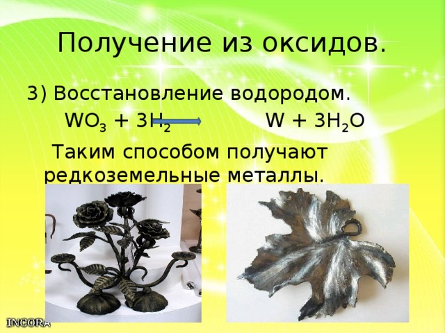 Получение из оксидов. 3) Восстановление водородом.  WO 3 + 3H 2 W + 3H 2 O  Таким способом получают редкоземельные металлы. 