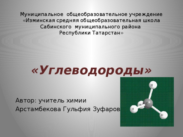 Муниципальное общеобразовательное учреждение  «Изминская средняя общеобразовательная школа  Сабинского муниципального района  Республики Татарстан»  «Углеводороды» Автор: учитель химии Арстамбекова Гульфия Зуфаровна 