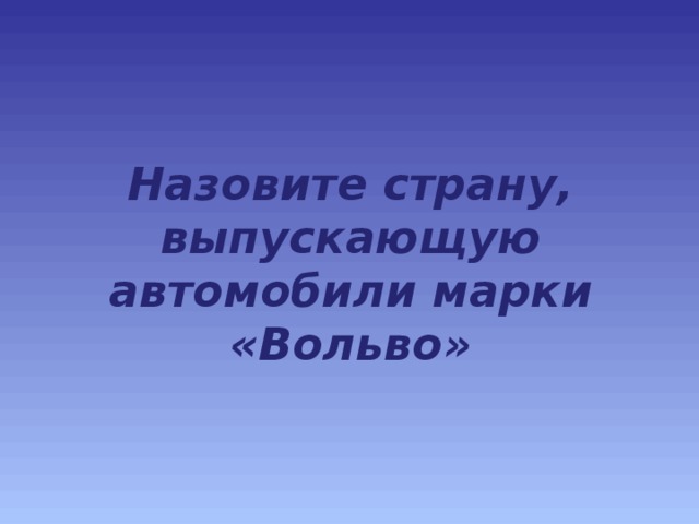 Назовите страну, выпускающую автомобили марки «Вольво» 