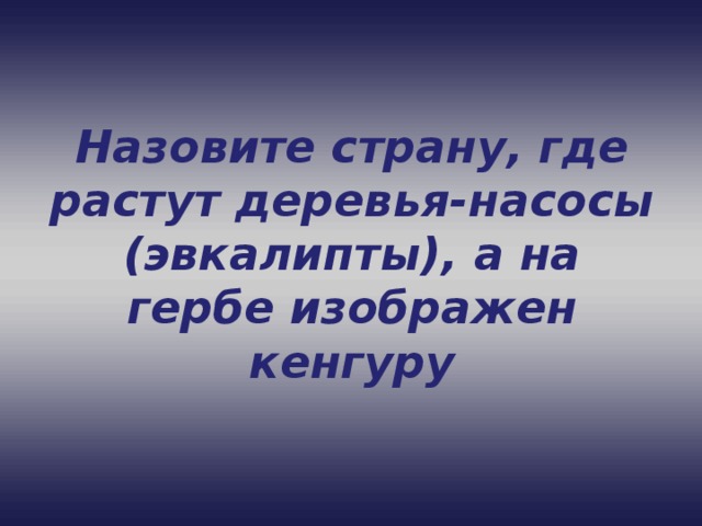 Назовите страну, где растут деревья-насосы (эвкалипты), а на гербе изображен кенгуру 