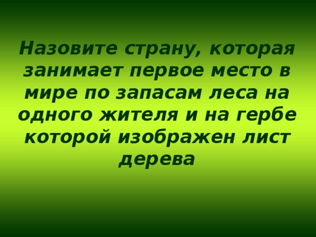 Назовите страну, которая занимает первое место в мире по запасам леса на одного жителя и на гербе которой изображен лист дерева 