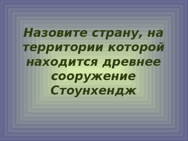 Назовите страну, на территории которой находится древнее сооружение Стоунхендж 
